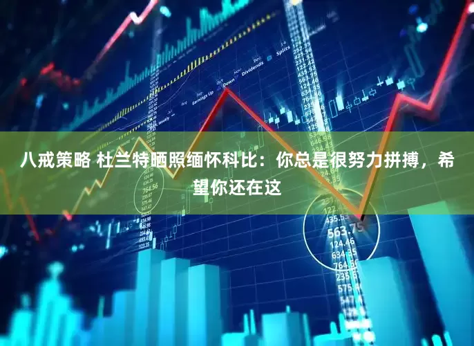 八戒策略 杜兰特晒照缅怀科比：你总是很努力拼搏，希望你还在这