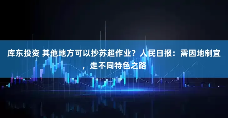 库东投资 其他地方可以抄苏超作业？人民日报：需因地制宜，走不同特色之路