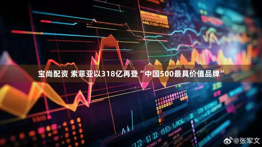 宝尚配资 索菲亚以318亿再登“中国500最具价值品牌”