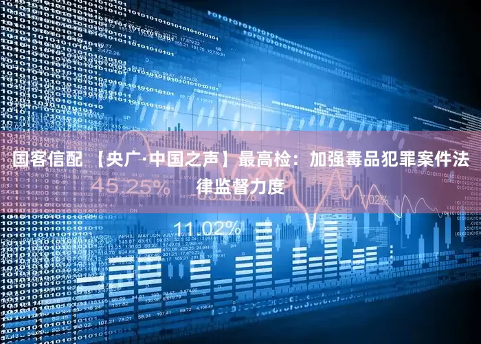 国客信配 【央广·中国之声】最高检：加强毒品犯罪案件法律监督力度