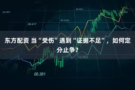 东方配资 当“受伤”遇到“证据不足”，如何定分止争？