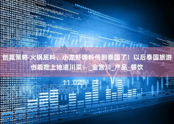 创赢策略 火锅底料、小龙虾调料传到泰国了！以后泰国旅游也能吃上地道川菜！_金宫川_产品_餐饮