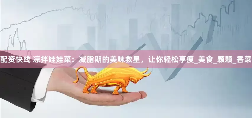 配资快线 凉拌娃娃菜：减脂期的美味救星，让你轻松享瘦_美食_颗颗_香菜