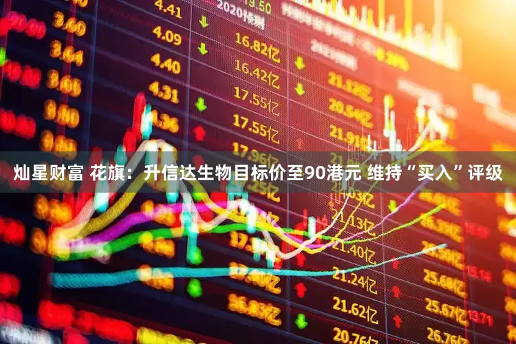 灿星财富 花旗：升信达生物目标价至90港元 维持“买入”评级