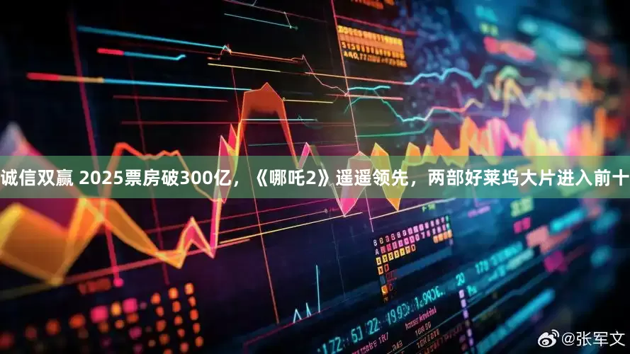 诚信双赢 2025票房破300亿，《哪吒2》遥遥领先，两部好莱坞大片进入前十