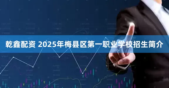 乾鑫配资 2025年梅县区第一职业学校招生简介