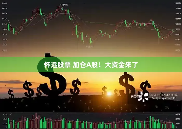 怀远股票 加仓A股！大资金来了