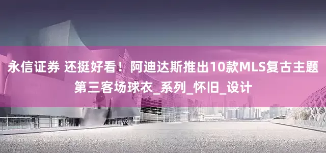 永信证券 还挺好看！阿迪达斯推出10款MLS复古主题第三客场球衣_系列_怀旧_设计