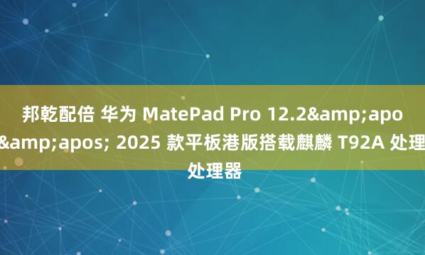 邦乾配倍 华为 MatePad Pro 12.2'' 2025 款平板港版搭载麒麟 T92A 处理器