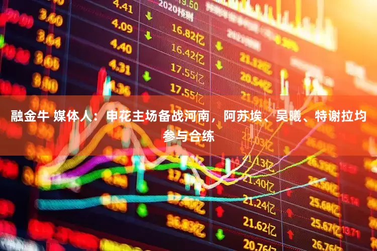 融金牛 媒体人：申花主场备战河南，阿苏埃、吴曦、特谢拉均参与合练