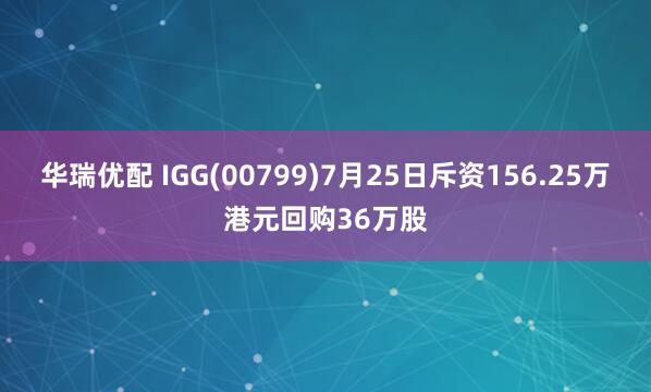 华瑞优配 IGG(00799)7月25日斥资156.25万港元回购36万股