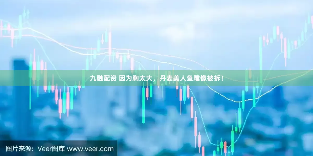 九融配资 因为胸太大，丹麦美人鱼雕像被拆！