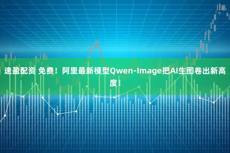 速盈配资 免费！阿里最新模型Qwen-Image把AI生图卷出新高度！
