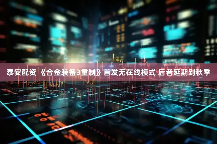泰安配资 《合金装备3重制》首发无在线模式 后者延期到秋季