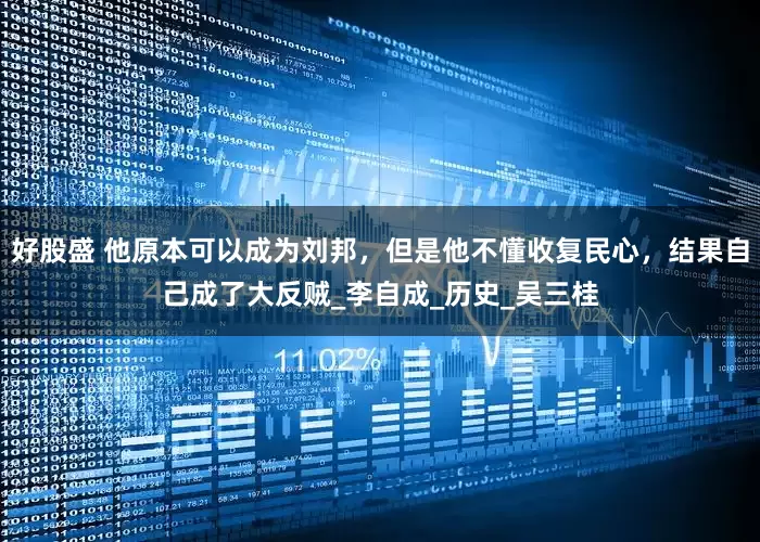 好股盛 他原本可以成为刘邦，但是他不懂收复民心，结果自己成了大反贼_李自成_历史_吴三桂