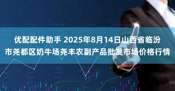 优配配件助手 2025年8月14日山西省临汾市尧都区奶牛场尧丰农副产品批发市场价格行情