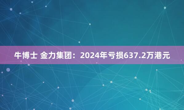 牛博士 金力集团：2024年亏损637.2万港元
