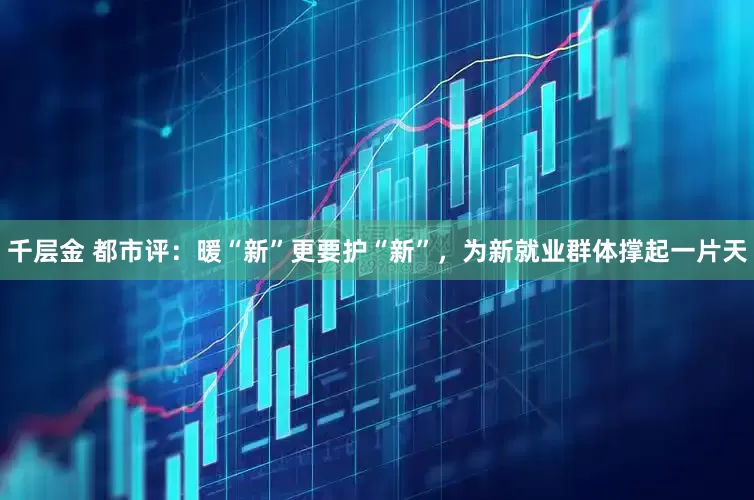 千层金 都市评：暖“新”更要护“新”，为新就业群体撑起一片天