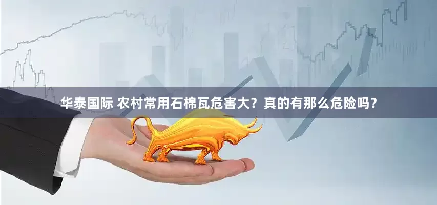 华泰国际 农村常用石棉瓦危害大？真的有那么危险吗？