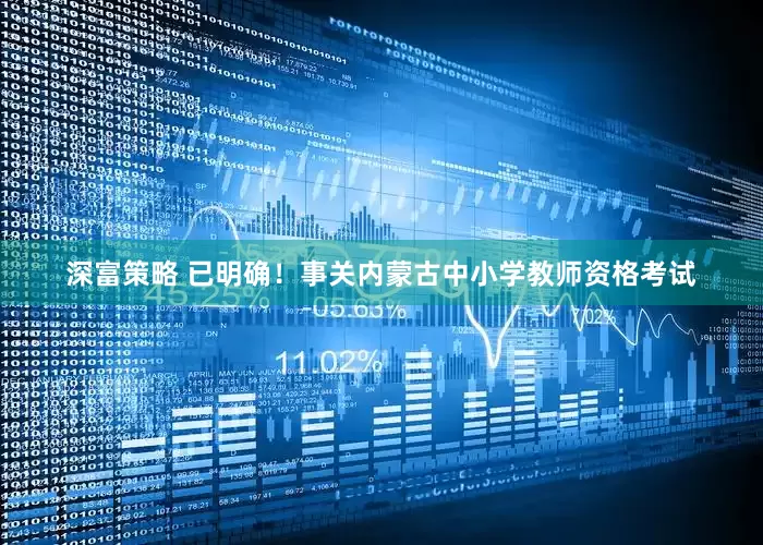 深富策略 已明确！事关内蒙古中小学教师资格考试