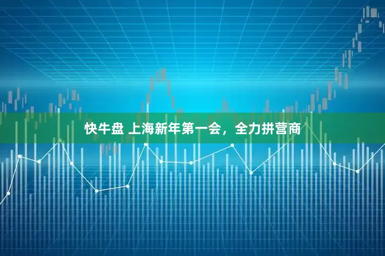 快牛盘 上海新年第一会，全力拼营商