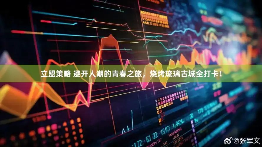 立盟策略 避开人潮的青春之旅，烧烤琉璃古城全打卡！