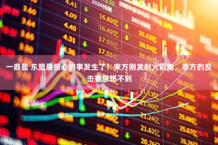 一鼎盈 东盟最担心的事发生了！柬方刚发射火箭炮，泰方的反击更意想不到