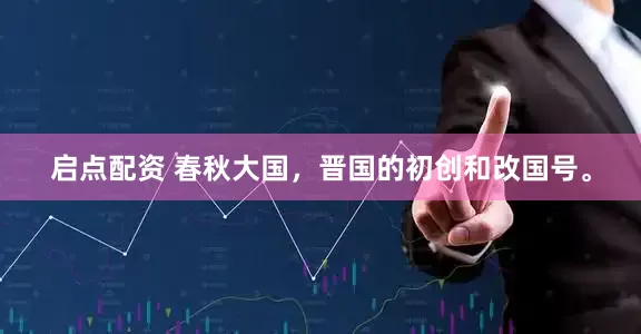 启点配资 春秋大国，晋国的初创和改国号。