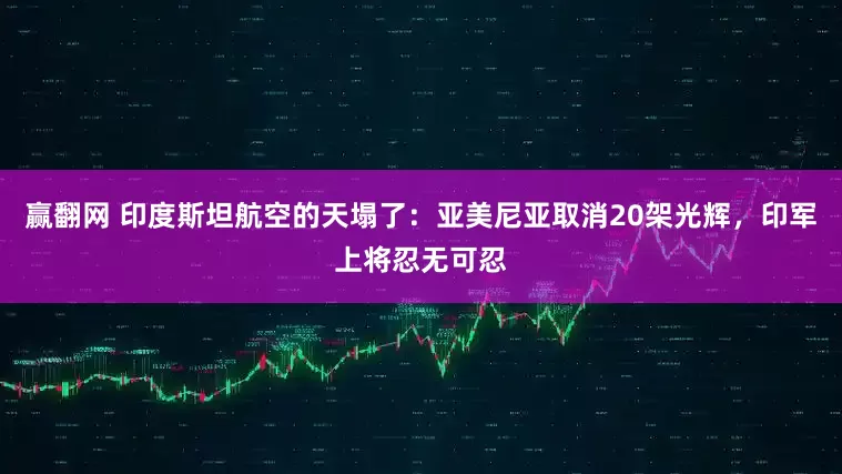 赢翻网 印度斯坦航空的天塌了：亚美尼亚取消20架光辉，印军上将忍无可忍