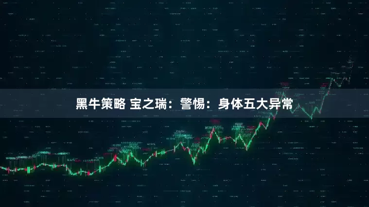 黑牛策略 宝之瑞：警惕：身体五大异常