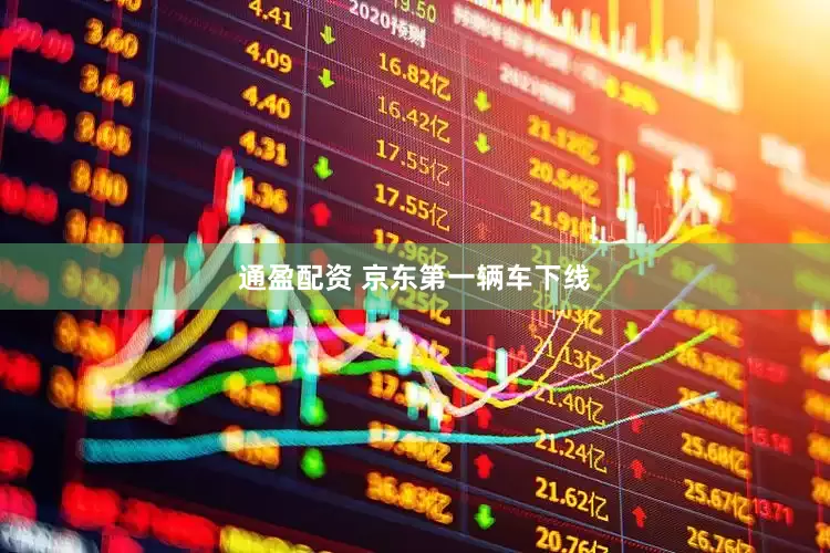 通盈配资 京东第一辆车下线